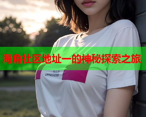海角社区地址一的神秘探索之旅