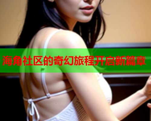 海角社区的奇幻旅程开启新篇章