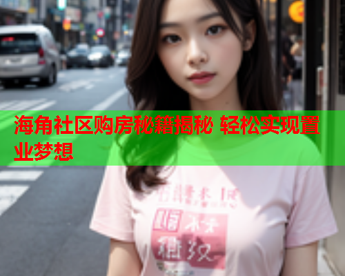 海角社区购房秘籍揭秘 轻松实现置业梦想