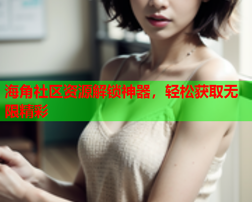 海角社区资源解锁神器，轻松获取无限精彩