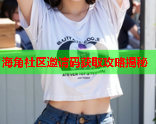 海角社区邀请码获取攻略揭秘
