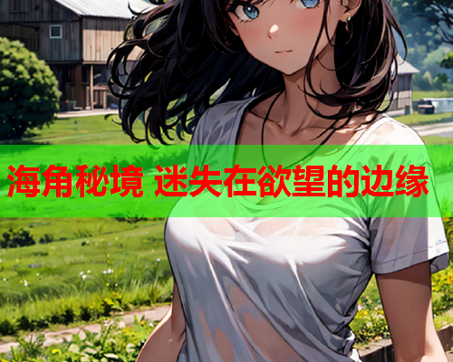海角秘境 迷失在欲望的边缘