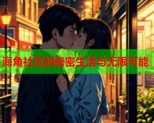 海角社区的秘密生活与无限可能