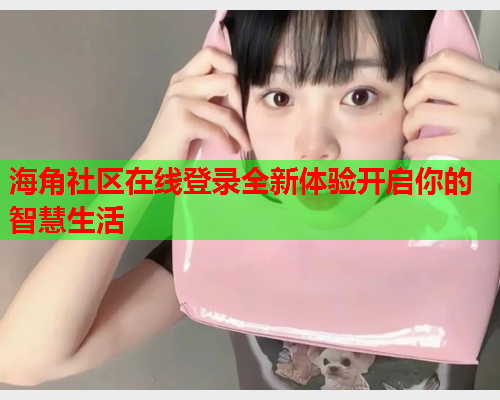 海角社区在线登录全新体验开启你的智慧生活