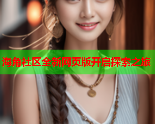 海角社区全新网页版开启探索之旅