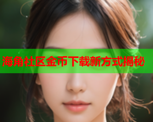 海角社区金币下载新方式揭秘