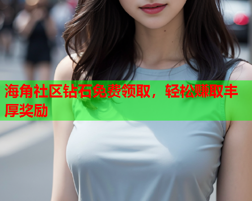 海角社区钻石免费领取，轻松赚取丰厚奖励