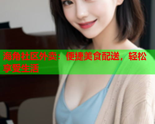 海角社区外卖：便捷美食配送，轻松享受生活