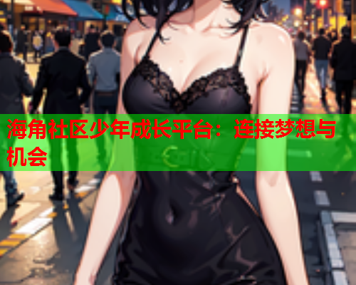 海角社区少年成长平台：连接梦想与机会