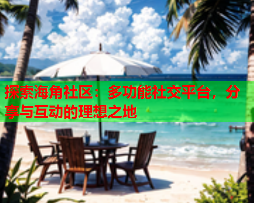 探索海角社区：多功能社交平台，分享与互动的理想之地