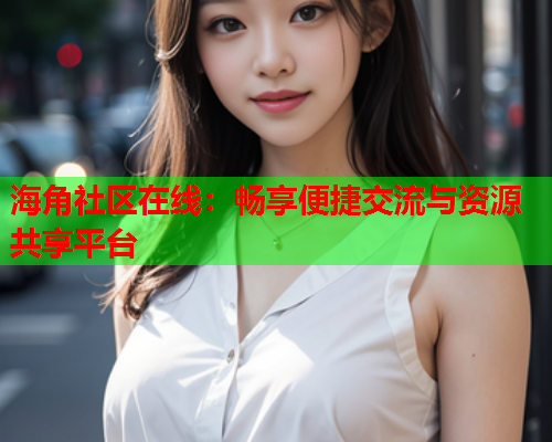 海角社区在线：畅享便捷交流与资源共享平台