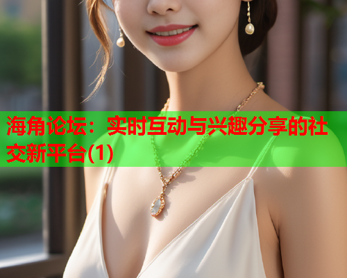 海角论坛：实时互动与兴趣分享的社交新平台(1)