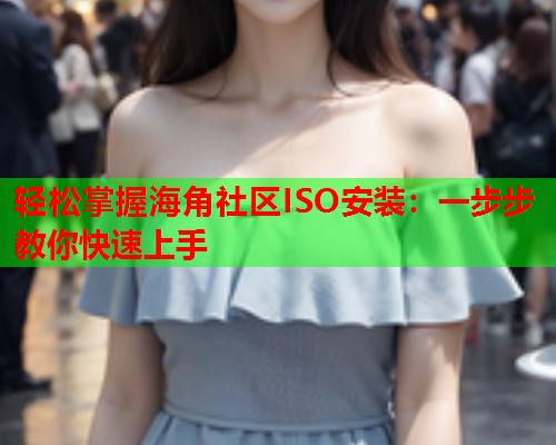 轻松掌握海角社区ISO安装：一步步教你快速上手