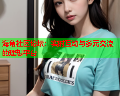 海角社区论坛：实时互动与多元交流的理想平台