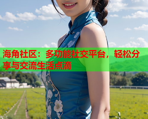 海角社区：多功能社交平台，轻松分享与交流生活点滴