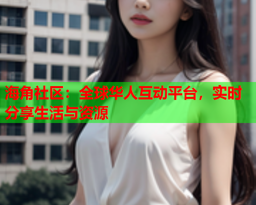 海角社区：全球华人互动平台，实时分享生活与资源