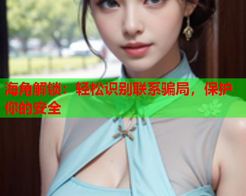 海角解锁：轻松识别联系骗局，保护你的安全