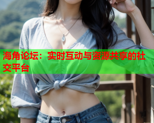 海角论坛：实时互动与资源共享的社交平台