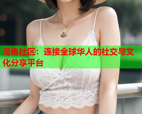 海角社区：连接全球华人的社交与文化分享平台