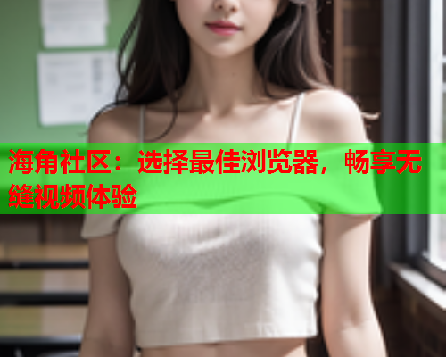 海角社区：选择最佳浏览器，畅享无缝视频体验