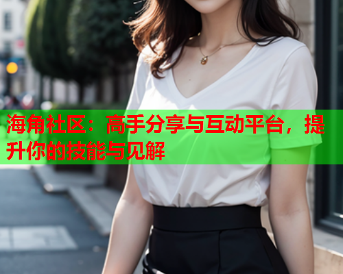 海角社区：高手分享与互动平台，提升你的技能与见解
