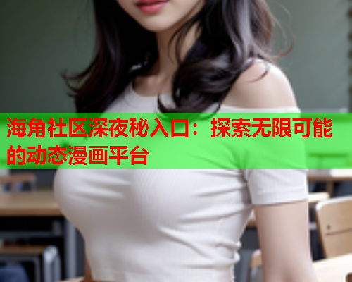 海角社区深夜秘入口：探索无限可能的动态漫画平台