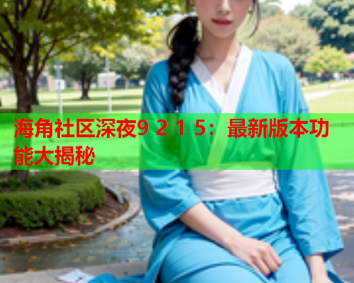 海角社区深夜9 2 1 5：最新版本功能大揭秘