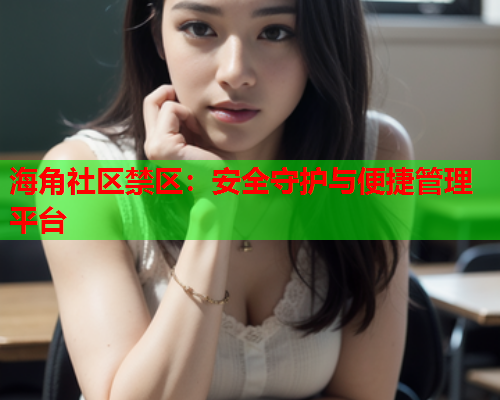 海角社区禁区：安全守护与便捷管理平台