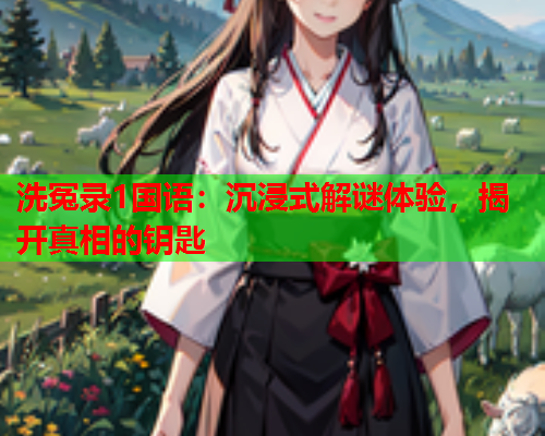 洗冤录1国语：沉浸式解谜体验，揭开真相的钥匙