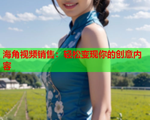 海角视频销售：轻松变现你的创意内容