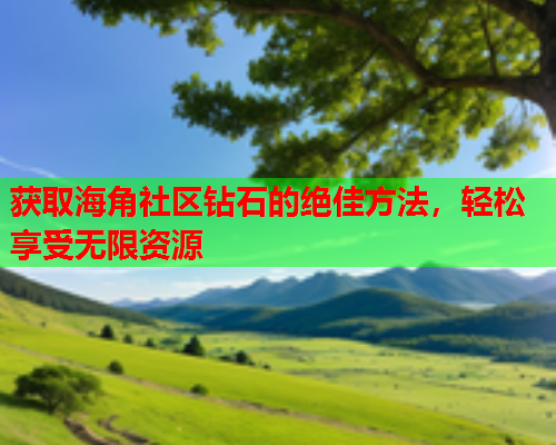 获取海角社区钻石的绝佳方法，轻松享受无限资源