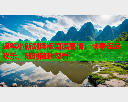 蜡笔小新剧场版国语高清：畅享无尽欢乐，随时随地观看