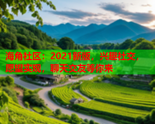 海角社区：2021新版，兴趣社交，愿望实现，聊天交友等你来